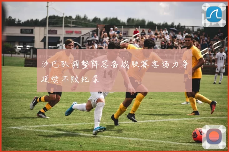 沙巴队调整阵容备战联赛客场力争延续不败纪录