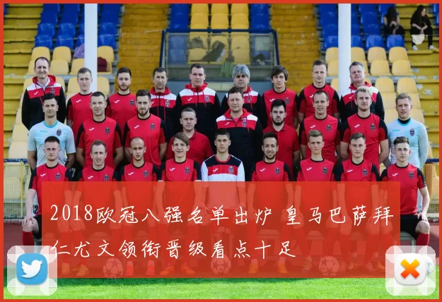 2018欧冠八强名单出炉 皇马巴萨拜仁尤文领衔晋级看点十足