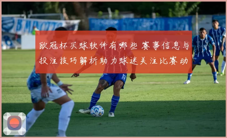 欧冠杯买球软件有哪些 赛事信息与投注技巧解析助力球迷关注比赛动态