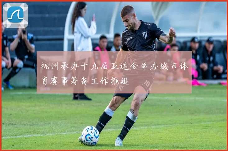 杭州承办十九届亚运会举办城市体育赛事筹备工作推进