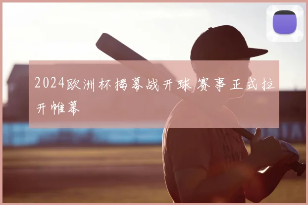 2024欧洲杯揭幕战开球 赛事正式拉开帷幕