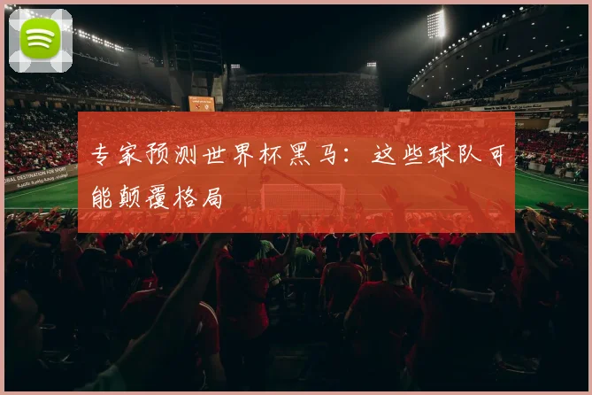 专家预测世界杯黑马：这些球队可能颠覆格局