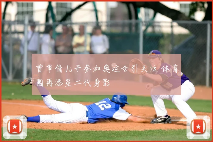 曾华倩儿子参加奥运会引关注 体育圈再添星二代身影