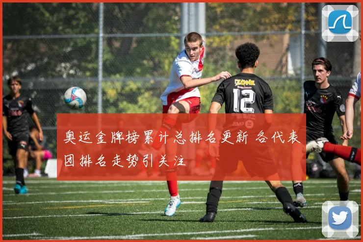 奥运金牌榜累计总排名更新 各代表团排名走势引关注