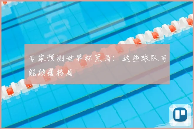 专家预测世界杯黑马：这些球队可能颠覆格局