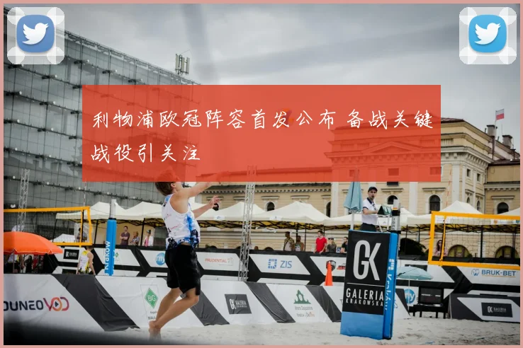 利物浦欧冠阵容首发公布 备战关键战役引关注
