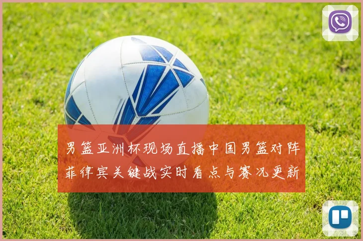 男篮亚洲杯现场直播中国男篮对阵菲律宾关键战实时看点与赛况更新