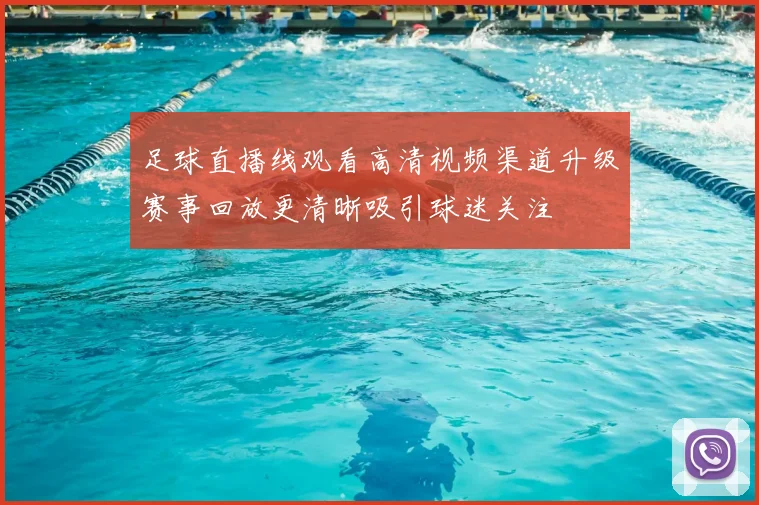 足球直播线观看高清视频渠道升级赛事回放更清晰吸引球迷关注