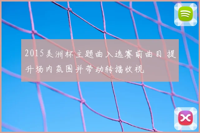 2015美洲杯主题曲入选赛前曲目 提升场内氛围并带动转播收视